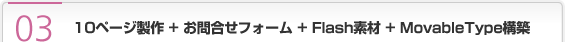 10ページ製作 + お問合せフォーム + Flash素材 + MovableType構築
